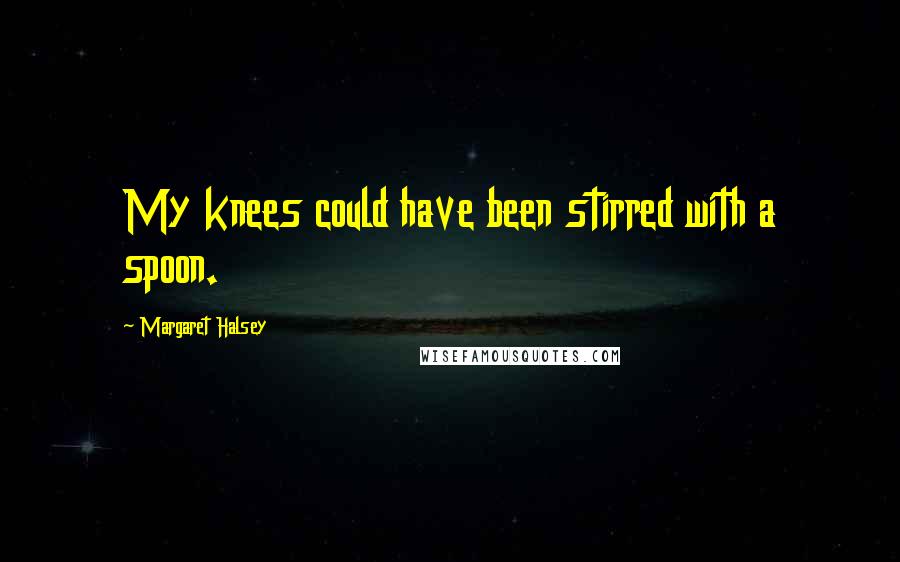 Margaret Halsey Quotes: My knees could have been stirred with a spoon.