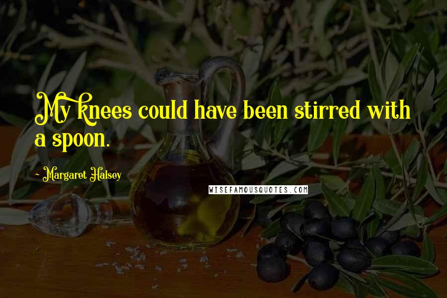 Margaret Halsey Quotes: My knees could have been stirred with a spoon.
