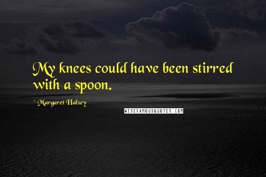 Margaret Halsey Quotes: My knees could have been stirred with a spoon.