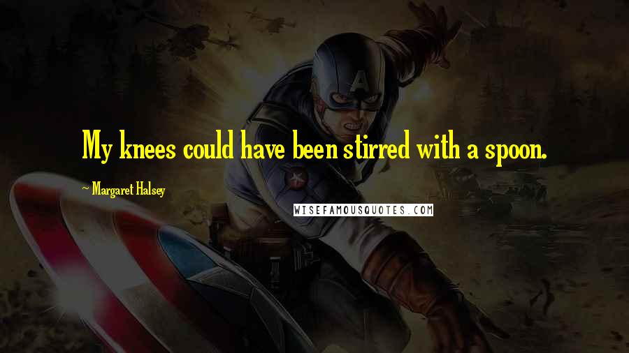 Margaret Halsey Quotes: My knees could have been stirred with a spoon.