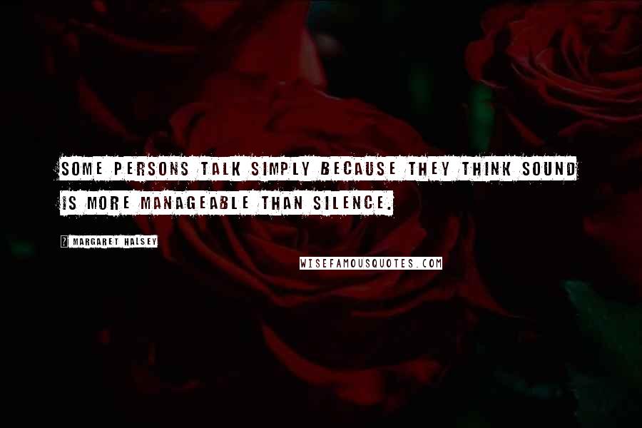 Margaret Halsey Quotes: Some persons talk simply because they think sound is more manageable than silence.
