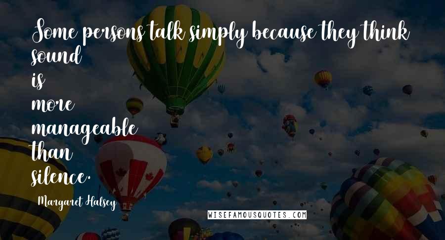 Margaret Halsey Quotes: Some persons talk simply because they think sound is more manageable than silence.