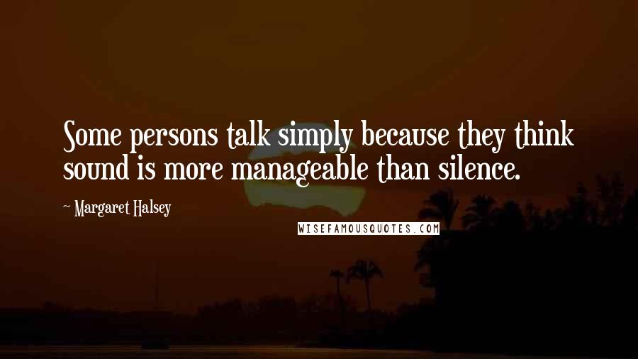 Margaret Halsey Quotes: Some persons talk simply because they think sound is more manageable than silence.