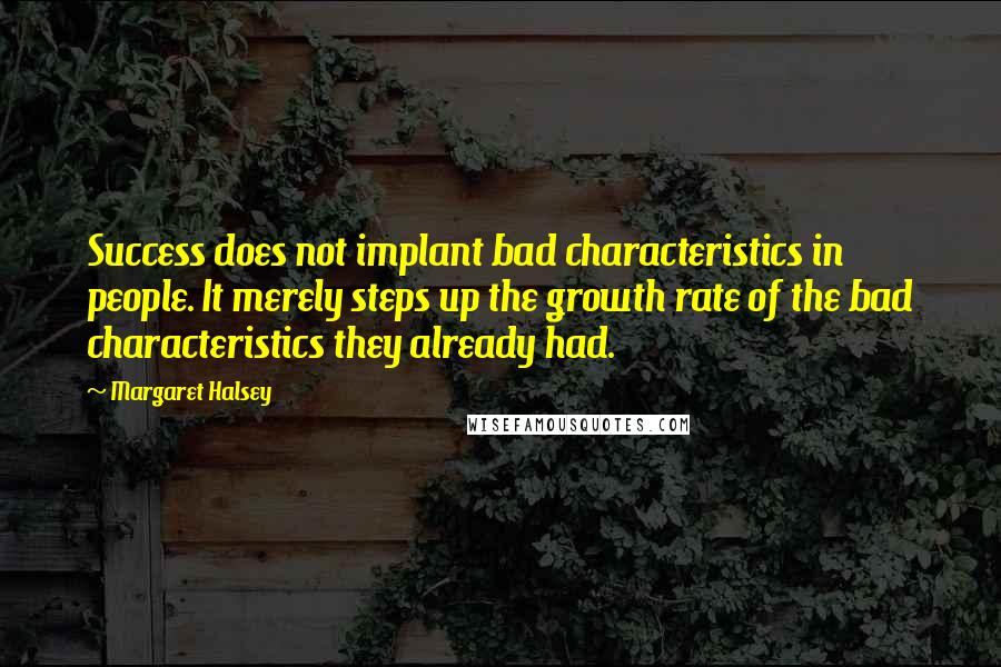 Margaret Halsey Quotes: Success does not implant bad characteristics in people. It merely steps up the growth rate of the bad characteristics they already had.