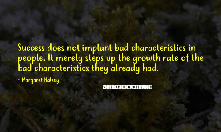 Margaret Halsey Quotes: Success does not implant bad characteristics in people. It merely steps up the growth rate of the bad characteristics they already had.