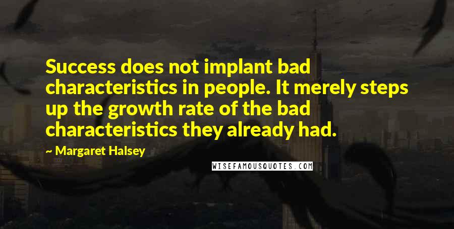 Margaret Halsey Quotes: Success does not implant bad characteristics in people. It merely steps up the growth rate of the bad characteristics they already had.