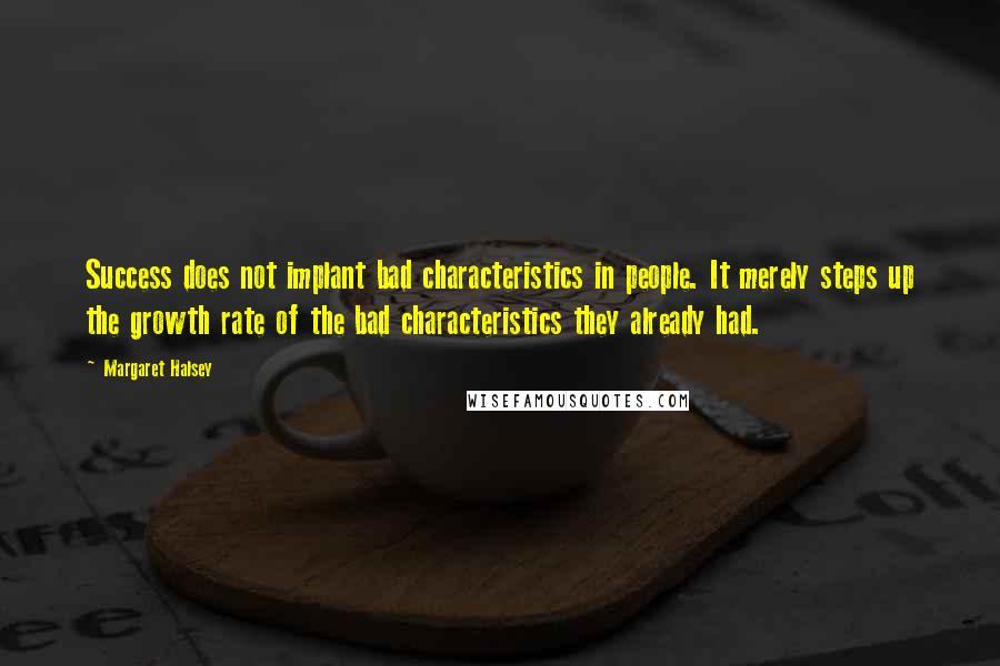 Margaret Halsey Quotes: Success does not implant bad characteristics in people. It merely steps up the growth rate of the bad characteristics they already had.