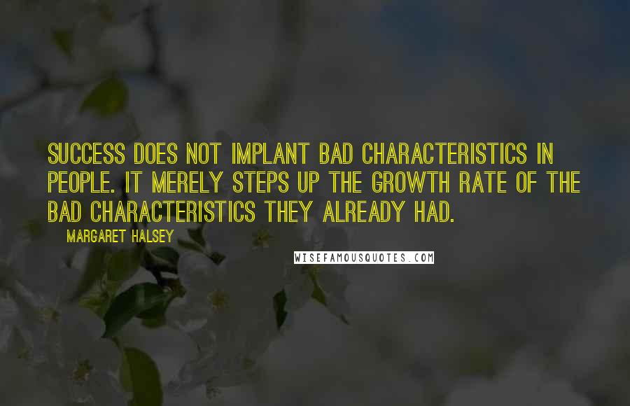 Margaret Halsey Quotes: Success does not implant bad characteristics in people. It merely steps up the growth rate of the bad characteristics they already had.