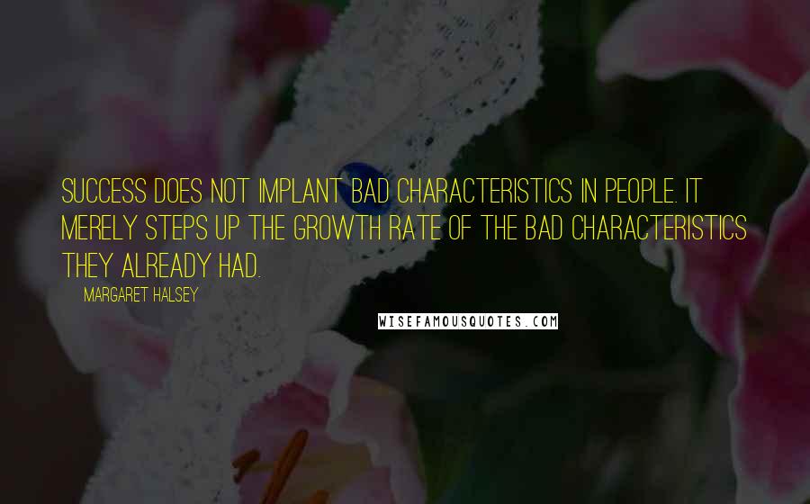 Margaret Halsey Quotes: Success does not implant bad characteristics in people. It merely steps up the growth rate of the bad characteristics they already had.