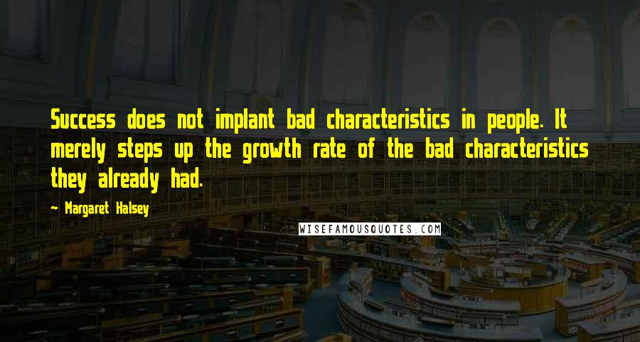 Margaret Halsey Quotes: Success does not implant bad characteristics in people. It merely steps up the growth rate of the bad characteristics they already had.