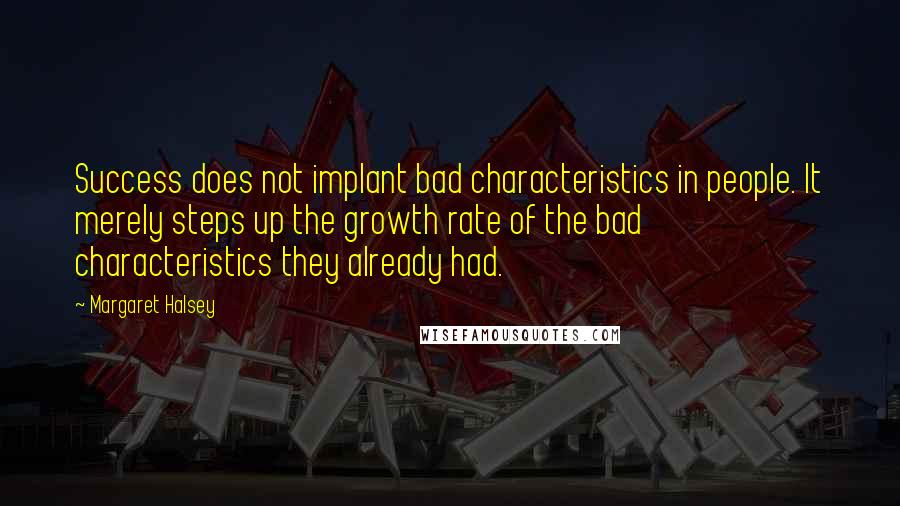 Margaret Halsey Quotes: Success does not implant bad characteristics in people. It merely steps up the growth rate of the bad characteristics they already had.