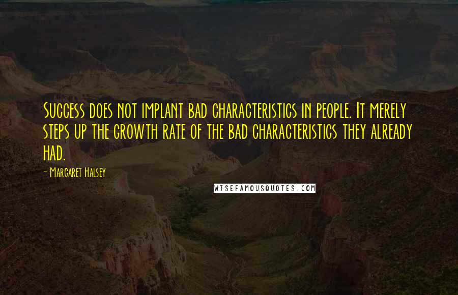 Margaret Halsey Quotes: Success does not implant bad characteristics in people. It merely steps up the growth rate of the bad characteristics they already had.