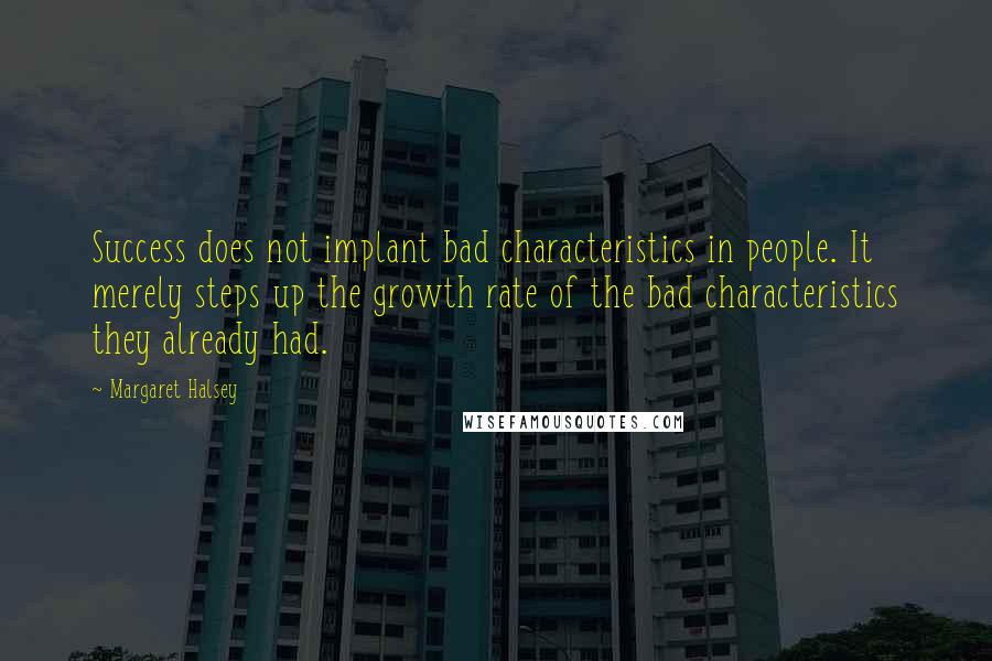 Margaret Halsey Quotes: Success does not implant bad characteristics in people. It merely steps up the growth rate of the bad characteristics they already had.