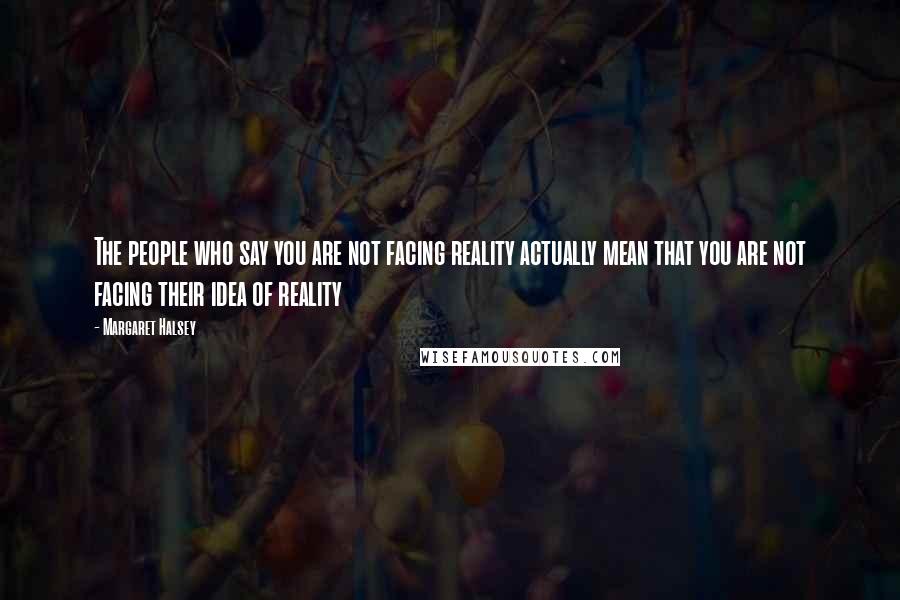 Margaret Halsey Quotes: The people who say you are not facing reality actually mean that you are not facing their idea of reality