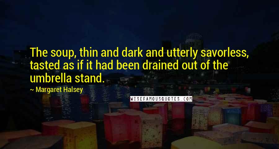 Margaret Halsey Quotes: The soup, thin and dark and utterly savorless, tasted as if it had been drained out of the umbrella stand.