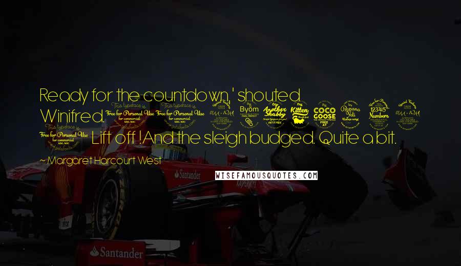 Margaret Harcourt West Quotes: Ready for the countdown,' shouted Winifred.10 9 8 7 6 5 4 3 2 1 Lift off !And the sleigh budged. Quite a bit.