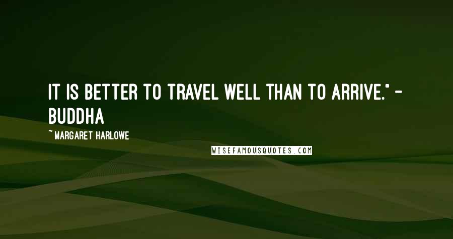 Margaret Harlowe Quotes: It is better to travel well than to arrive." - Buddha