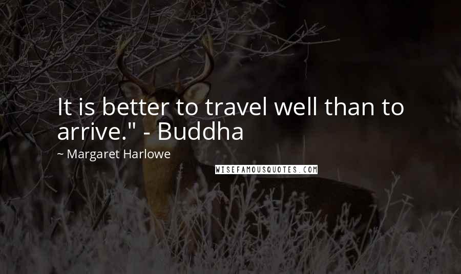 Margaret Harlowe Quotes: It is better to travel well than to arrive." - Buddha