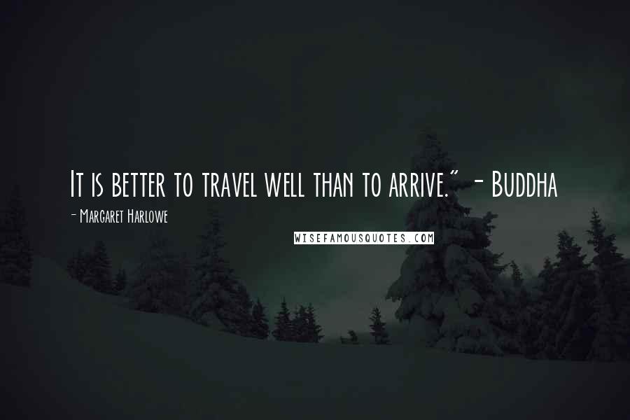 Margaret Harlowe Quotes: It is better to travel well than to arrive." - Buddha