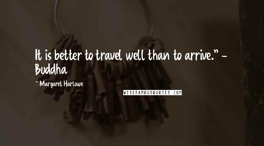 Margaret Harlowe Quotes: It is better to travel well than to arrive." - Buddha