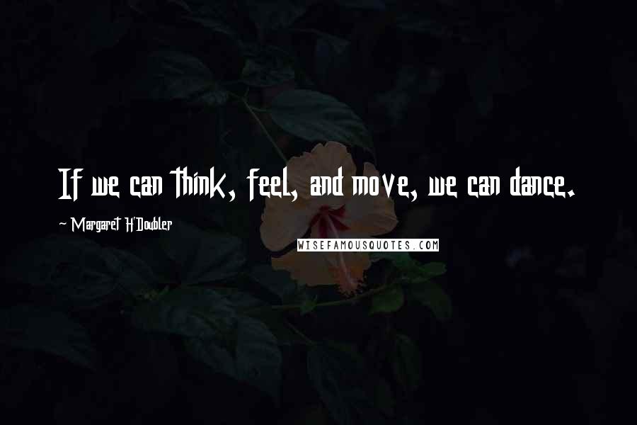 Margaret H'Doubler Quotes: If we can think, feel, and move, we can dance.