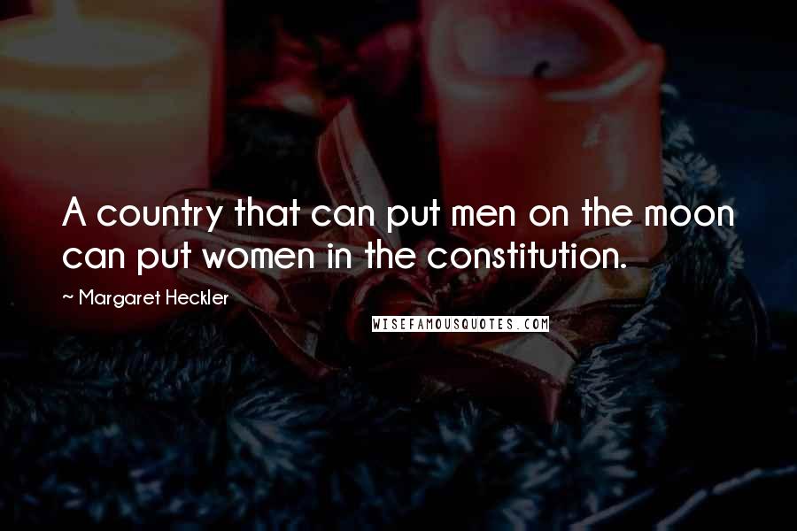 Margaret Heckler Quotes: A country that can put men on the moon can put women in the constitution.