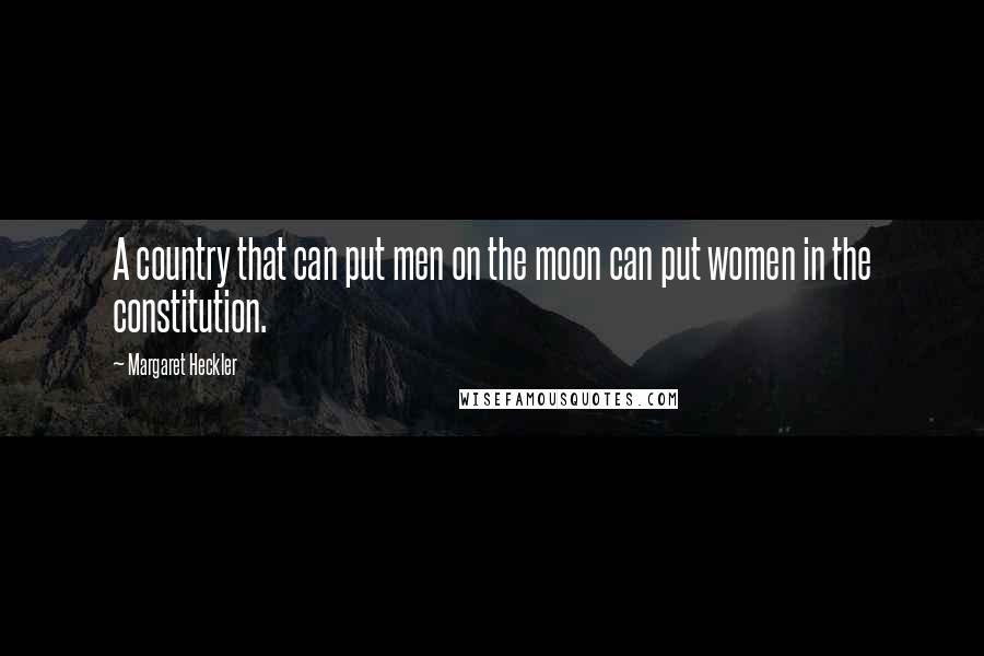 Margaret Heckler Quotes: A country that can put men on the moon can put women in the constitution.