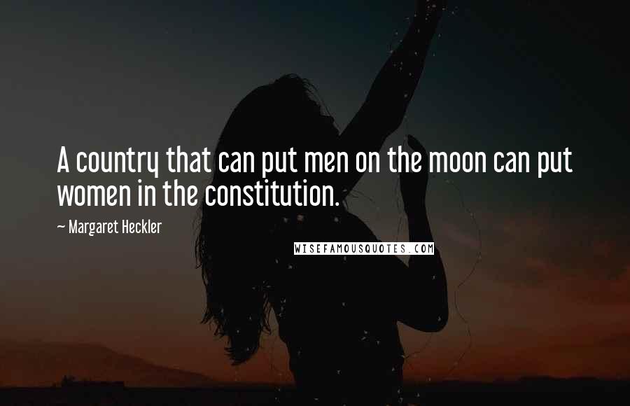 Margaret Heckler Quotes: A country that can put men on the moon can put women in the constitution.