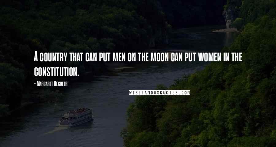 Margaret Heckler Quotes: A country that can put men on the moon can put women in the constitution.