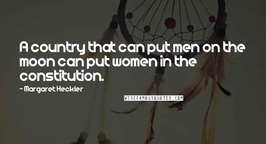 Margaret Heckler Quotes: A country that can put men on the moon can put women in the constitution.