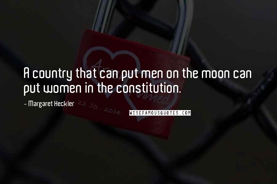 Margaret Heckler Quotes: A country that can put men on the moon can put women in the constitution.