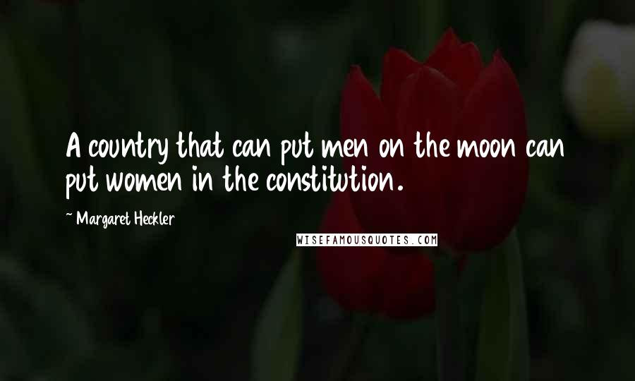 Margaret Heckler Quotes: A country that can put men on the moon can put women in the constitution.