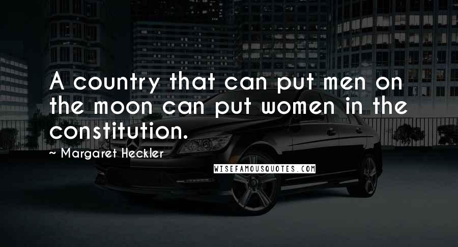 Margaret Heckler Quotes: A country that can put men on the moon can put women in the constitution.