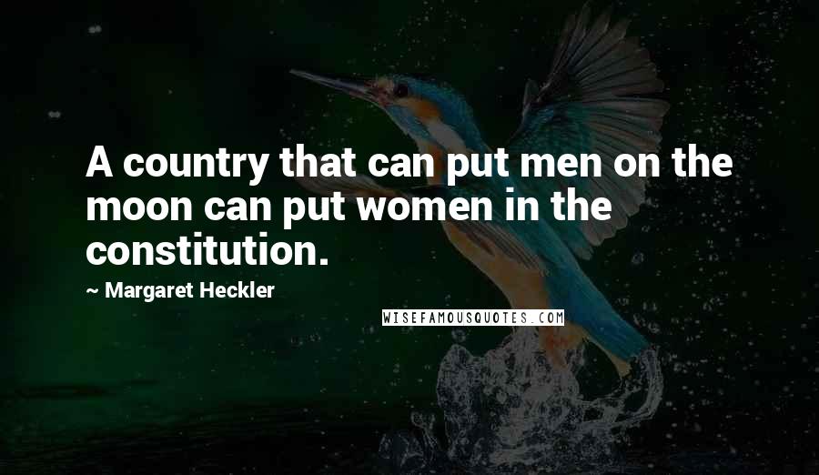 Margaret Heckler Quotes: A country that can put men on the moon can put women in the constitution.