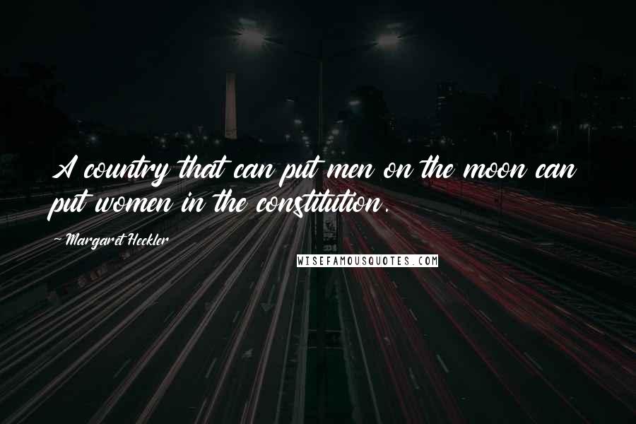 Margaret Heckler Quotes: A country that can put men on the moon can put women in the constitution.