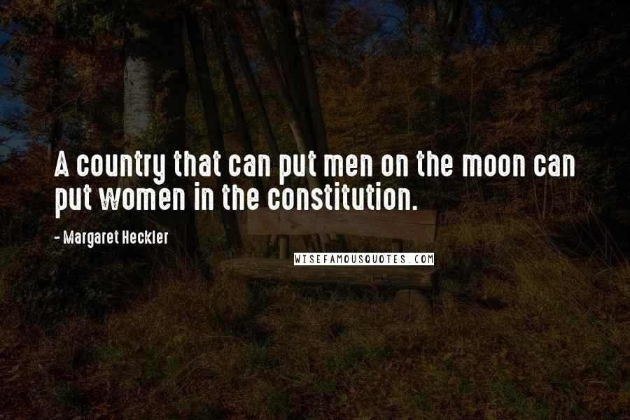 Margaret Heckler Quotes: A country that can put men on the moon can put women in the constitution.