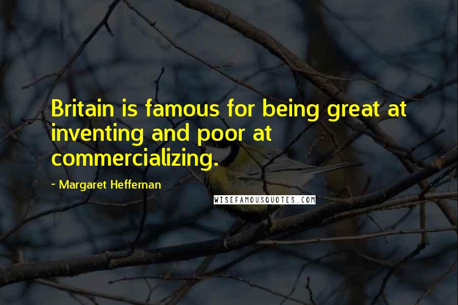 Margaret Heffernan Quotes: Britain is famous for being great at inventing and poor at commercializing.