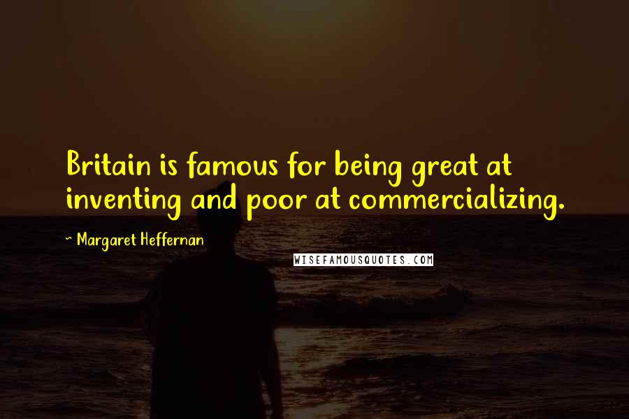 Margaret Heffernan Quotes: Britain is famous for being great at inventing and poor at commercializing.