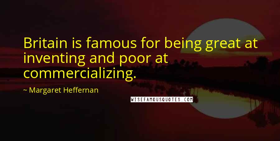 Margaret Heffernan Quotes: Britain is famous for being great at inventing and poor at commercializing.