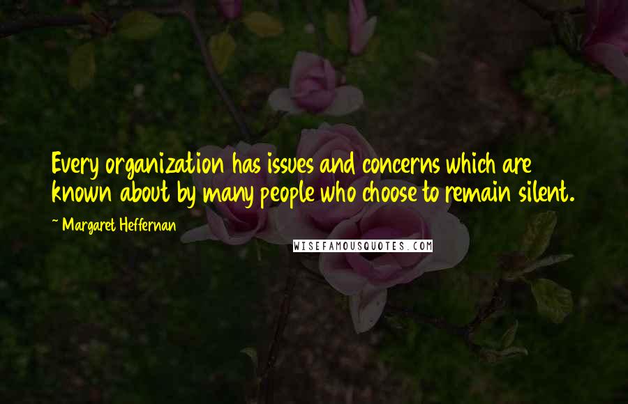 Margaret Heffernan Quotes: Every organization has issues and concerns which are known about by many people who choose to remain silent.