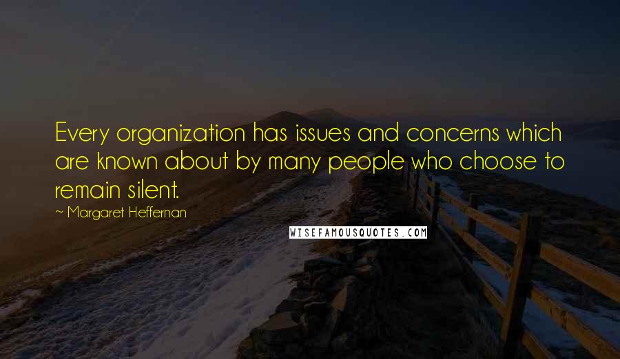 Margaret Heffernan Quotes: Every organization has issues and concerns which are known about by many people who choose to remain silent.