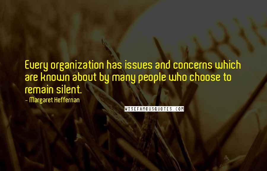 Margaret Heffernan Quotes: Every organization has issues and concerns which are known about by many people who choose to remain silent.