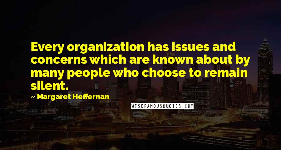 Margaret Heffernan Quotes: Every organization has issues and concerns which are known about by many people who choose to remain silent.