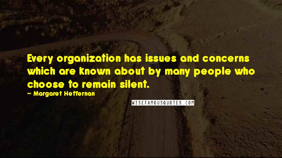 Margaret Heffernan Quotes: Every organization has issues and concerns which are known about by many people who choose to remain silent.