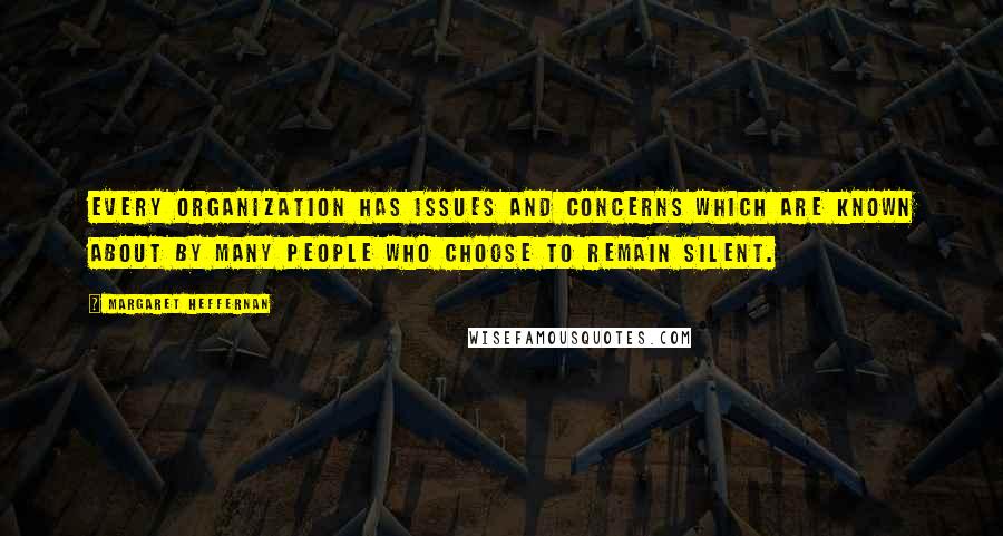 Margaret Heffernan Quotes: Every organization has issues and concerns which are known about by many people who choose to remain silent.