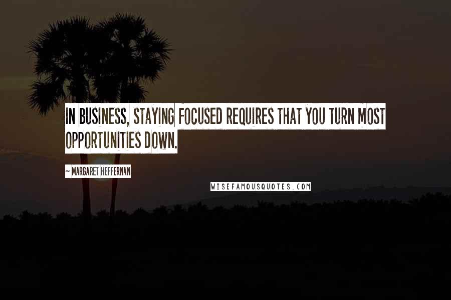 Margaret Heffernan Quotes: In business, staying focused requires that you turn most opportunities down.