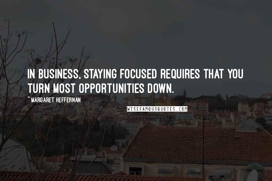 Margaret Heffernan Quotes: In business, staying focused requires that you turn most opportunities down.