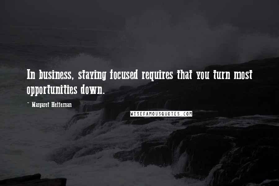 Margaret Heffernan Quotes: In business, staying focused requires that you turn most opportunities down.