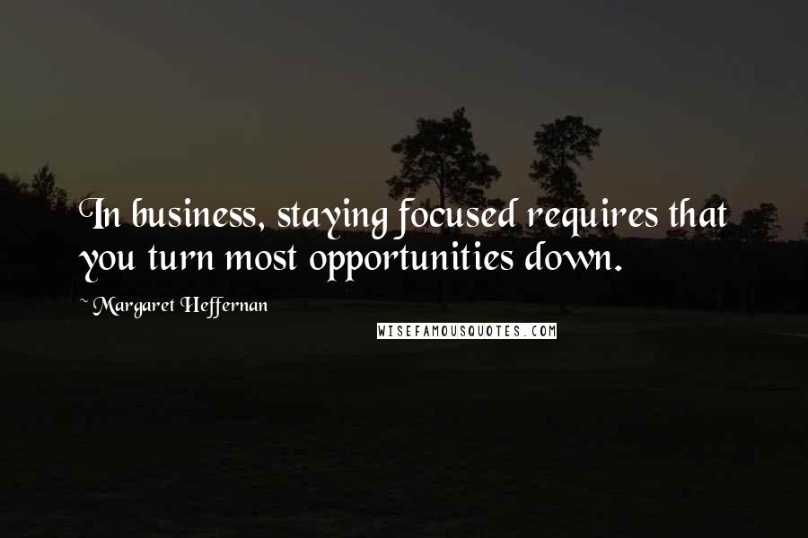 Margaret Heffernan Quotes: In business, staying focused requires that you turn most opportunities down.
