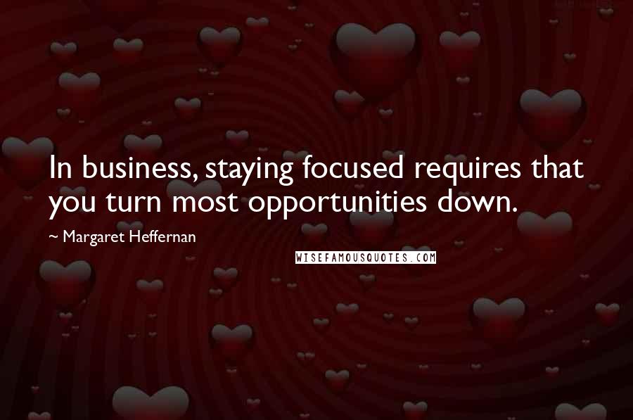 Margaret Heffernan Quotes: In business, staying focused requires that you turn most opportunities down.
